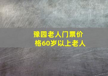 豫园老人门票价格60岁以上老人