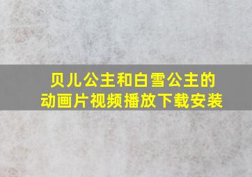 贝儿公主和白雪公主的动画片视频播放下载安装