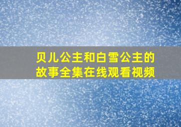 贝儿公主和白雪公主的故事全集在线观看视频