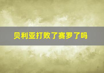 贝利亚打败了赛罗了吗