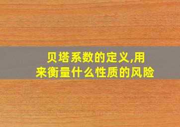 贝塔系数的定义,用来衡量什么性质的风险