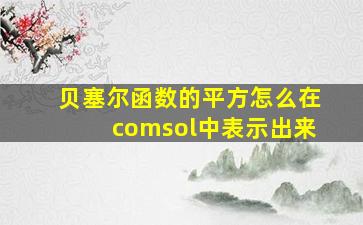 贝塞尔函数的平方怎么在comsol中表示出来