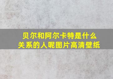 贝尔和阿尔卡特是什么关系的人呢图片高清壁纸