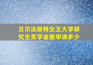 贝尔法斯特女王大学研究生奖学金能申请多少