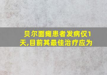 贝尔面瘫患者发病仅1天,目前其最佳治疗应为