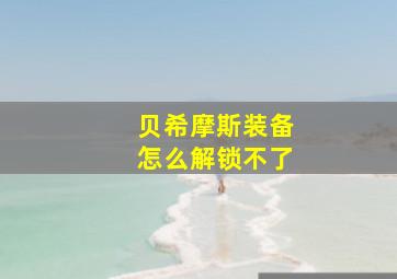 贝希摩斯装备怎么解锁不了