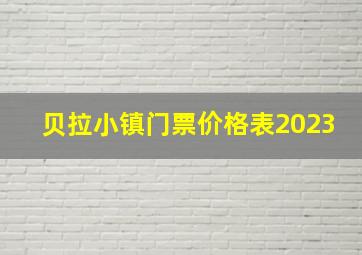 贝拉小镇门票价格表2023