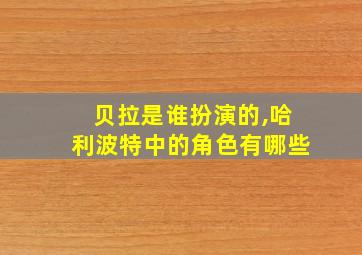 贝拉是谁扮演的,哈利波特中的角色有哪些