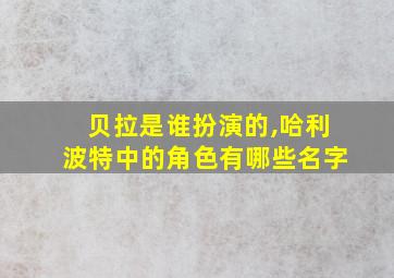 贝拉是谁扮演的,哈利波特中的角色有哪些名字