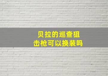 贝拉的巡查狙击枪可以换装吗