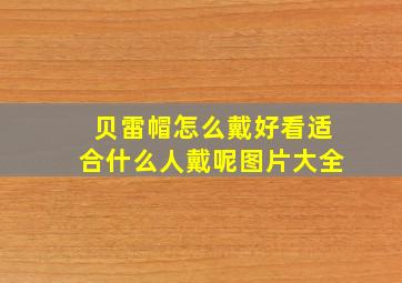 贝雷帽怎么戴好看适合什么人戴呢图片大全