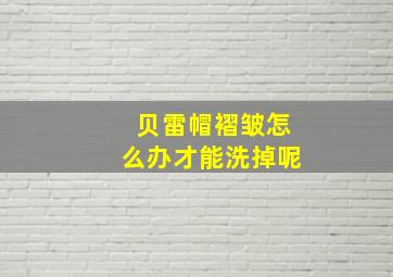 贝雷帽褶皱怎么办才能洗掉呢