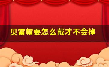 贝雷帽要怎么戴才不会掉