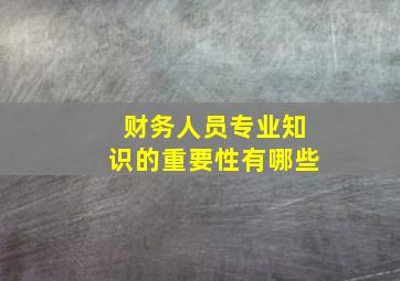 财务人员专业知识的重要性有哪些