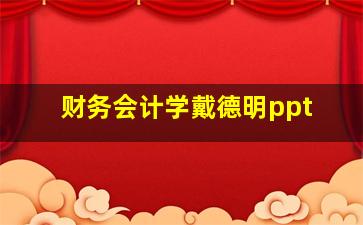 财务会计学戴德明ppt