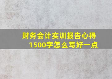 财务会计实训报告心得1500字怎么写好一点