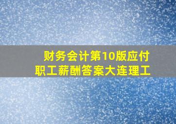 财务会计第10版应付职工薪酬答案大连理工