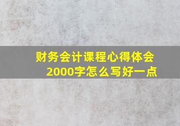 财务会计课程心得体会2000字怎么写好一点