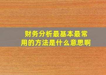 财务分析最基本最常用的方法是什么意思啊