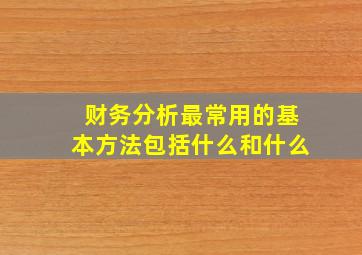 财务分析最常用的基本方法包括什么和什么