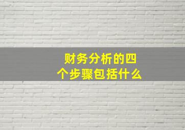 财务分析的四个步骤包括什么