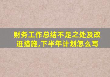 财务工作总结不足之处及改进措施,下半年计划怎么写