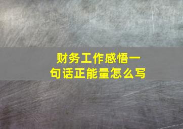 财务工作感悟一句话正能量怎么写