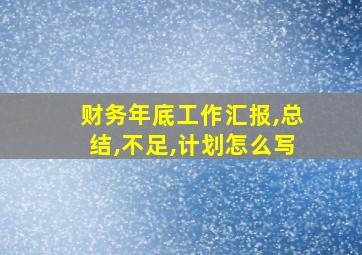 财务年底工作汇报,总结,不足,计划怎么写