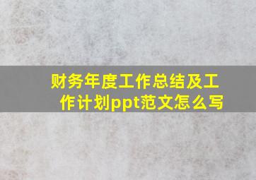 财务年度工作总结及工作计划ppt范文怎么写