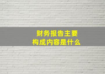 财务报告主要构成内容是什么