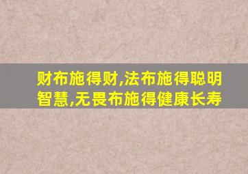 财布施得财,法布施得聪明智慧,无畏布施得健康长寿