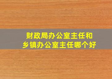 财政局办公室主任和乡镇办公室主任哪个好