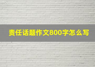 责任话题作文800字怎么写