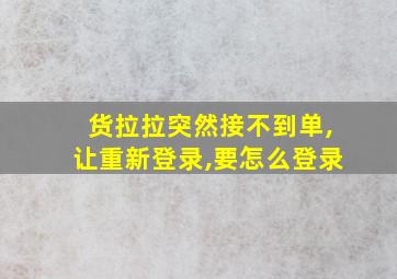 货拉拉突然接不到单,让重新登录,要怎么登录