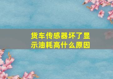 货车传感器坏了显示油耗高什么原因