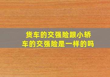 货车的交强险跟小轿车的交强险是一样的吗