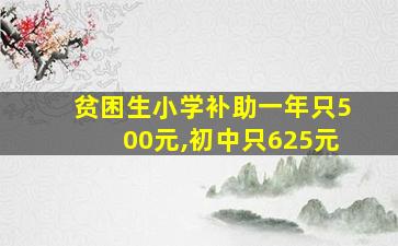 贫困生小学补助一年只500元,初中只625元