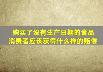 购买了没有生产日期的食品消费者应该获得什么样的赔偿