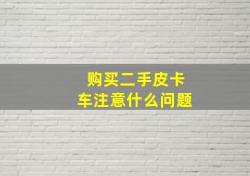 购买二手皮卡车注意什么问题