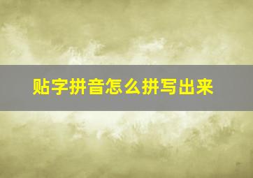 贴字拼音怎么拼写出来