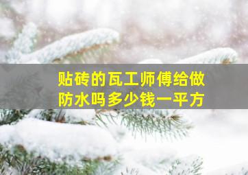 贴砖的瓦工师傅给做防水吗多少钱一平方