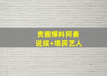 贵圈爆料阿姜说娱+塌房艺人