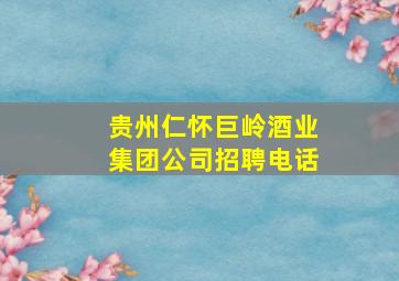 贵州仁怀巨岭酒业集团公司招聘电话