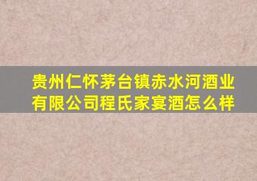 贵州仁怀茅台镇赤水河酒业有限公司程氏家宴酒怎么样