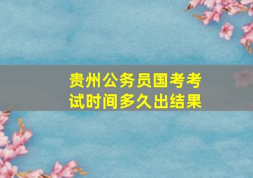 贵州公务员国考考试时间多久出结果