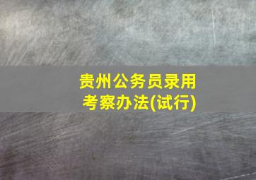 贵州公务员录用考察办法(试行)