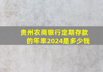 贵州农商银行定期存款的年率2024是多少钱