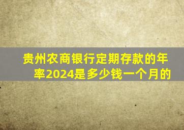 贵州农商银行定期存款的年率2024是多少钱一个月的