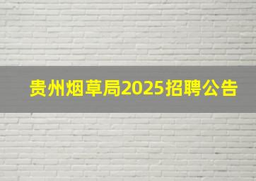 贵州烟草局2025招聘公告