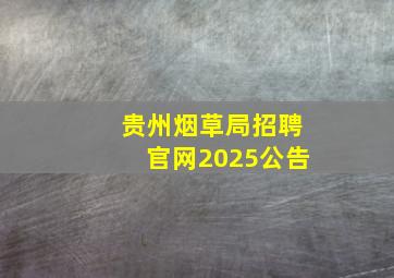 贵州烟草局招聘官网2025公告